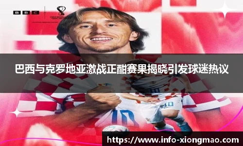 巴西与克罗地亚激战正酣赛果揭晓引发球迷热议
