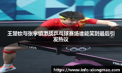 王楚钦与张宇镇激战乒乓球赛场谁能笑到最后引发热议