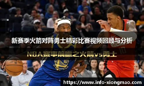 新赛季火箭对阵勇士精彩比赛视频回顾与分析