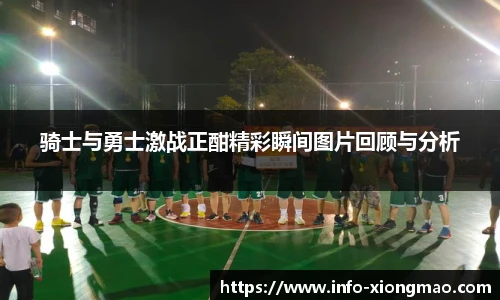 骑士与勇士激战正酣精彩瞬间图片回顾与分析