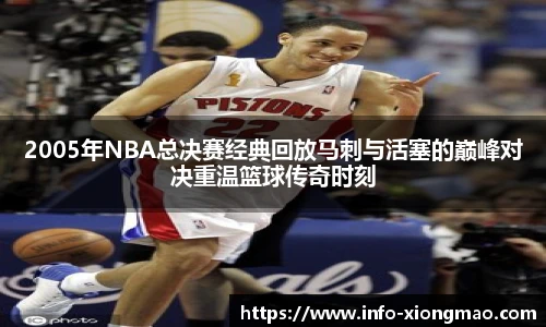 2005年NBA总决赛经典回放马刺与活塞的巅峰对决重温篮球传奇时刻