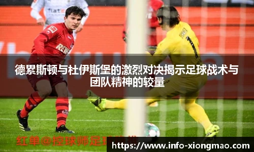 德累斯顿与杜伊斯堡的激烈对决揭示足球战术与团队精神的较量