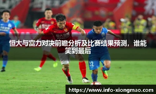 恒大与富力对决前瞻分析及比赛结果预测,谁能笑到最后